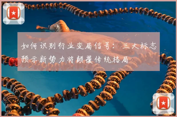如何识别行业变局信号：三大标志预示新势力将颠覆传统格局