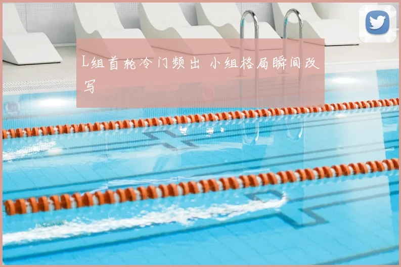 L组首轮冷门频出 小组格局瞬间改写
