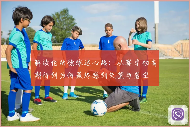 解读伦纳德球迷心路:从赛季初高期待到为何最终感到失望与落空