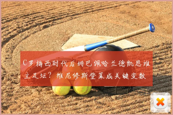 C罗梅西时代后姆巴佩哈兰德凯恩谁主足坛？维尼修斯登莱成关键变数