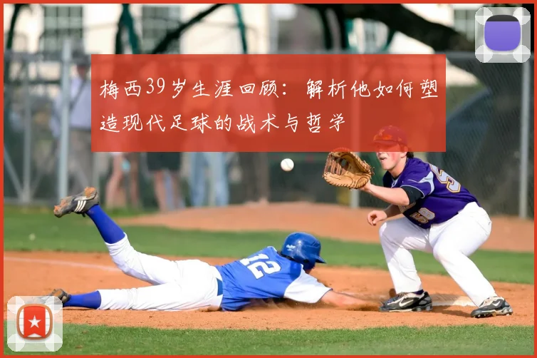 梅西39岁生涯回顾:解析他如何塑造现代足球的战术与哲学