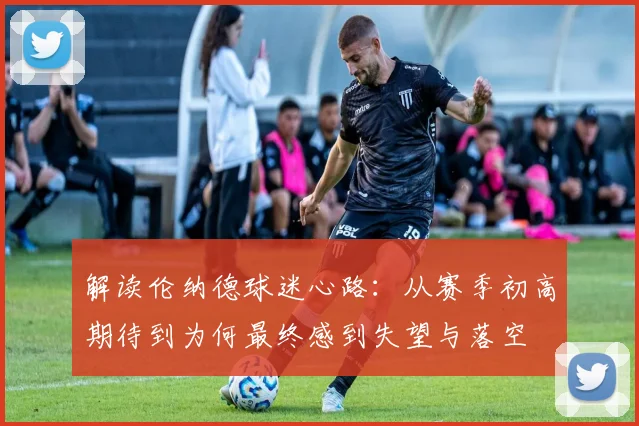 解读伦纳德球迷心路:从赛季初高期待到为何最终感到失望与落空